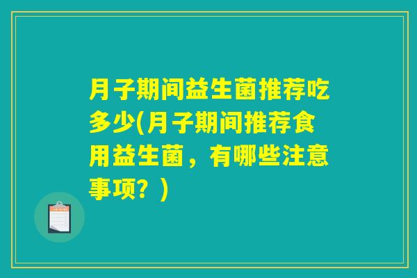 月子期间益生菌推荐吃多少(月子期间推荐食用益生菌，有哪些注意事项？)