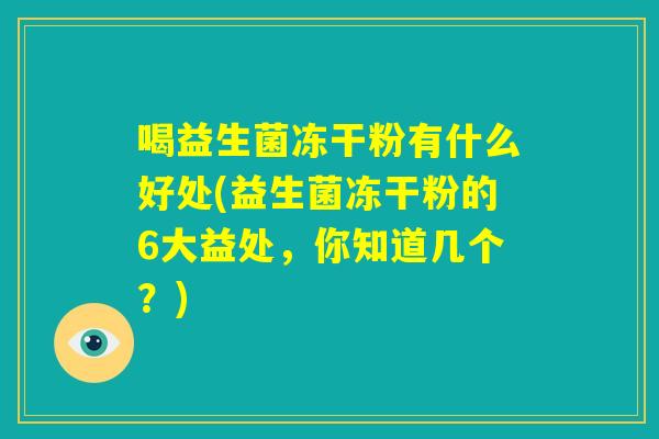 喝益生菌冻干粉有什么好处(益生菌冻干粉的6大益处，你知道几个？)