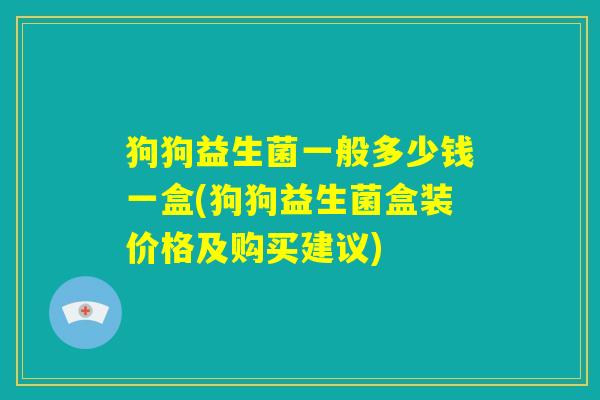 狗狗益生菌一般多少钱一盒(狗狗益生菌盒装价格及购买建议)