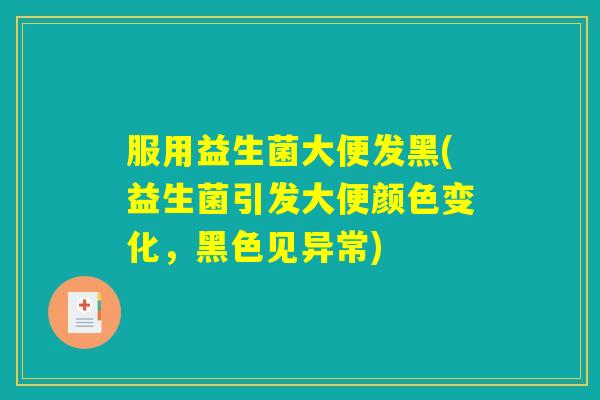 服用益生菌大便发黑(益生菌引发大便颜色变化，黑色见异常)