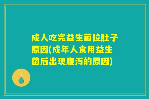 成人吃完益生菌拉肚子原因(成年人食用益生菌后出现腹泻的原因)
