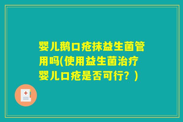 婴儿鹅口疮抹益生菌管用吗(使用益生菌治疗婴儿口疮是否可行？)