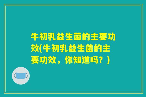 牛初乳益生菌的主要功效(牛初乳益生菌的主要功效，你知道吗？)