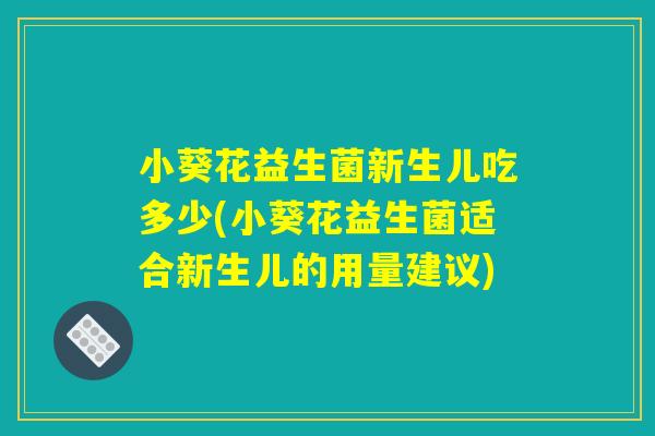 小葵花益生菌新生儿吃多少(小葵花益生菌适合新生儿的用量建议)