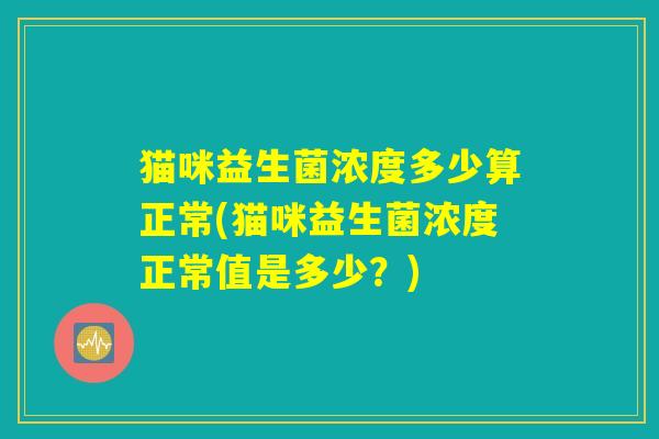 猫咪益生菌浓度多少算正常(猫咪益生菌浓度正常值是多少？)