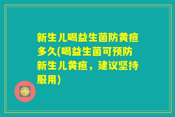新生儿喝益生菌防黄疸多久(喝益生菌可预防新生儿黄疸，建议坚持服用)