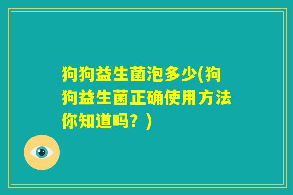 狗狗益生菌泡多少(狗狗益生菌正确使用方法你知道吗?) 狗狗益生菌泡多少(狗狗益生菌正确使用方法你知道吗?)