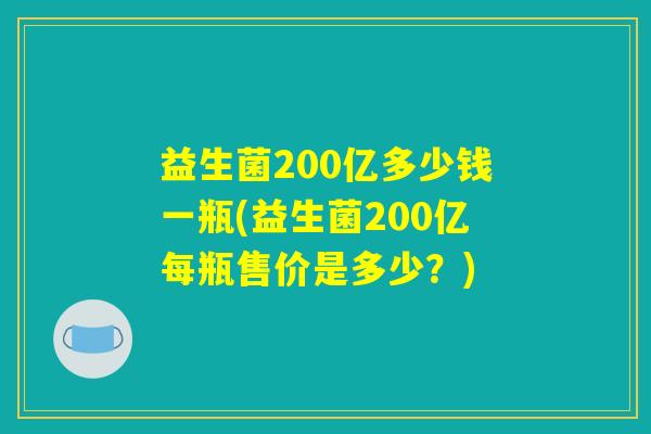 益生菌200亿多少钱一瓶(益生菌200亿每瓶售价是多少？)