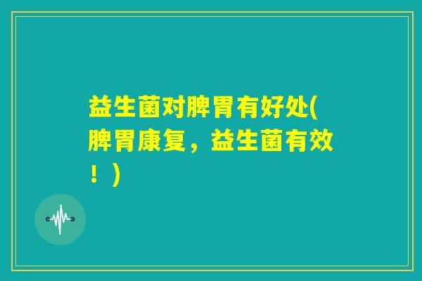 益生菌对脾胃有好处(脾胃康复，益生菌有效！)