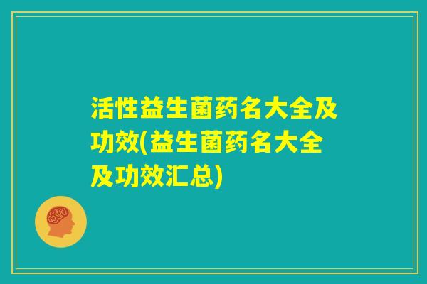 活性益生菌药名大全及功效(益生菌药名大全及功效汇总)