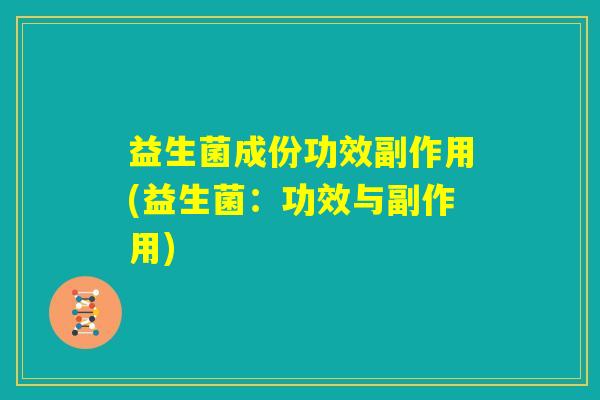 益生菌成份功效副作用(益生菌：功效与副作用)