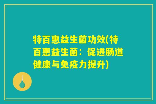 特百惠益生菌功效(特百惠益生菌：促进肠道健康与免疫力提升)