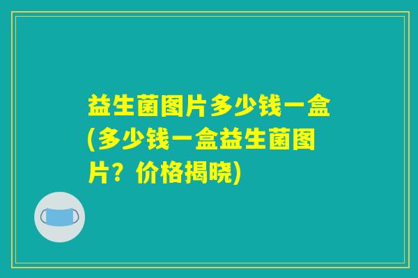 益生菌图片多少钱一盒(多少钱一盒益生菌图片？价格揭晓)
