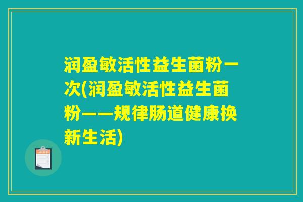 润盈敏活性益生菌粉一次(润盈敏活性益生菌粉——规律肠道健康换新生活)