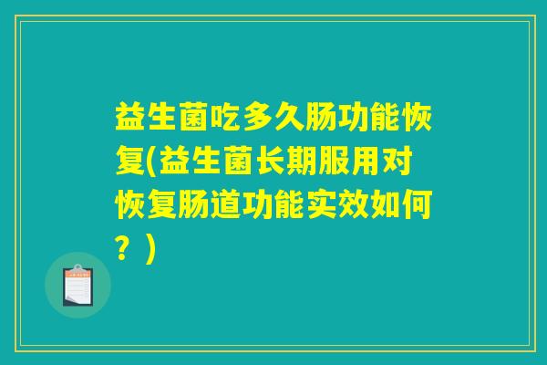 益生菌吃多久肠功能恢复(益生菌长期服用对恢复肠道功能实效如何？)
