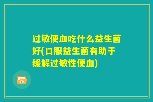 过敏便血吃什么益生菌好(口服益生菌有助于缓解过敏性便血)