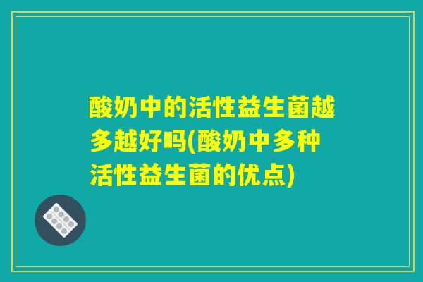 酸奶中的活性益生菌越多越好吗(酸奶中多种活性益生菌的优点)