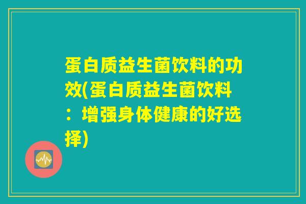 蛋白质益生菌饮料的功效(蛋白质益生菌饮料：增强身体健康的好选择)
