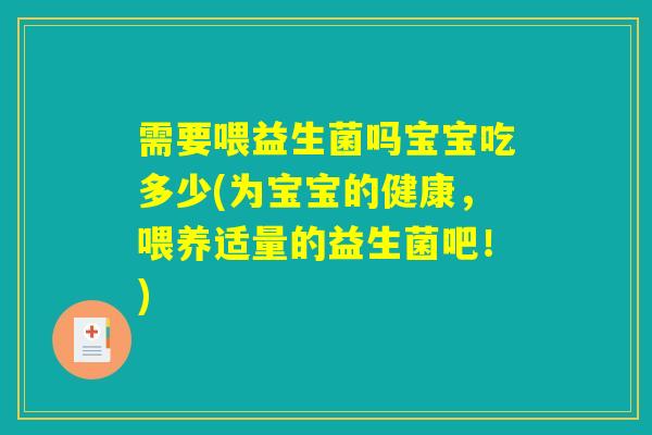 需要喂益生菌吗宝宝吃多少(为宝宝的健康，喂养适量的益生菌吧！)