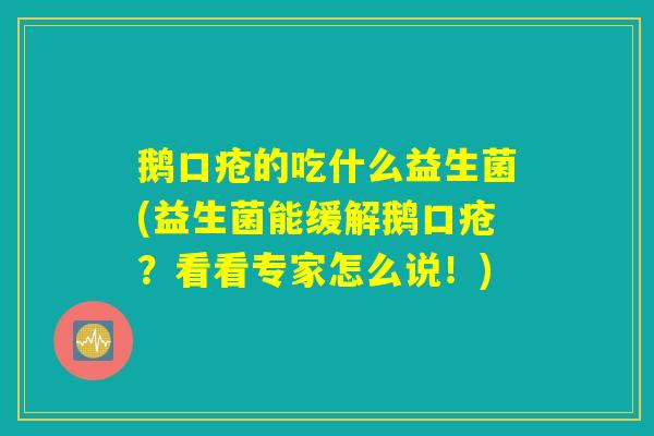 鹅口疮的吃什么益生菌(益生菌能缓解鹅口疮？看看专家怎么说！)
