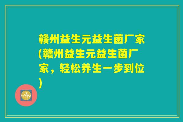 赣州益生元益生菌厂家(赣州益生元益生菌厂家，轻松养生一步到位)