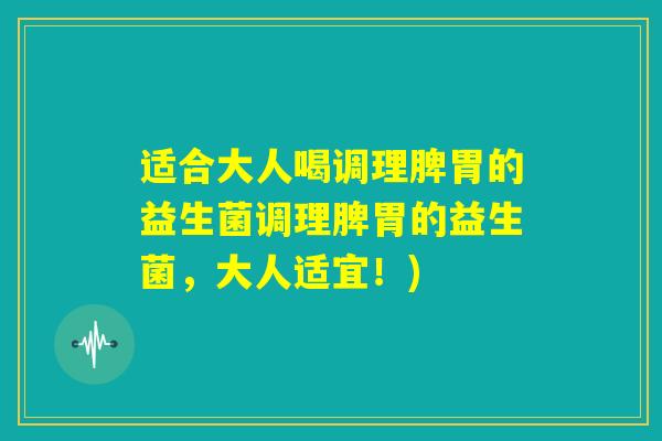适合大人喝调理脾胃的益生菌调理脾胃的益生菌，大人适宜！)