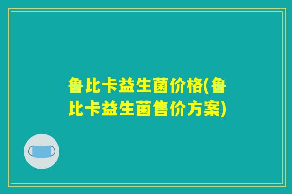 鲁比卡益生菌价格(鲁比卡益生菌售价方案)