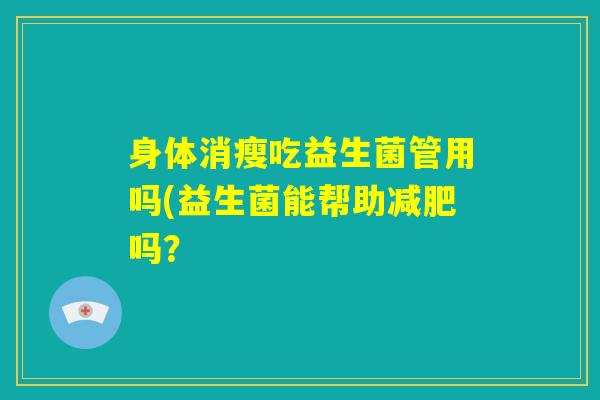 身体消瘦吃益生菌管用吗(益生菌能帮助减肥吗？