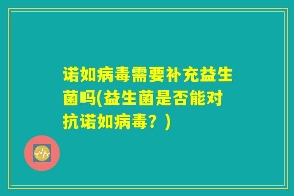 诺如病毒需要补充益生菌吗(益生菌是否能对抗诺如病毒？)