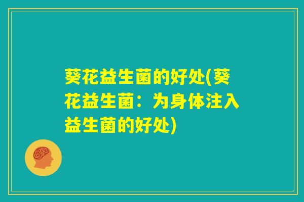 葵花益生菌的好处(葵花益生菌：为身体注入益生菌的好处)