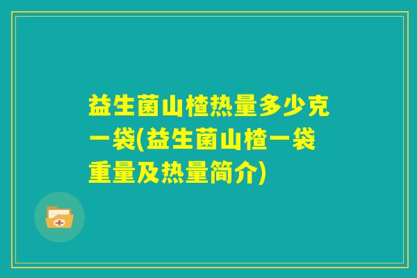 益生菌山楂热量多少克一袋(益生菌山楂一袋重量及热量简介)