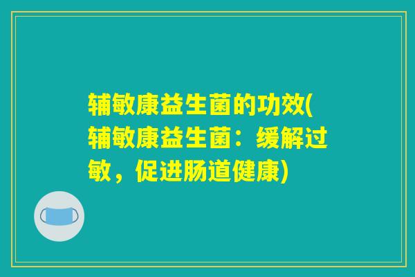 辅敏康益生菌的功效(辅敏康益生菌：缓解过敏，促进肠道健康)