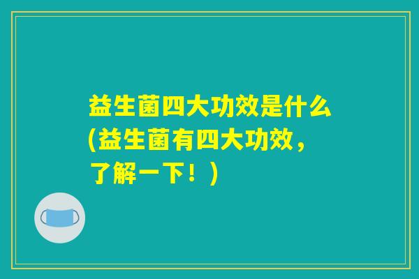 益生菌四大功效是什么(益生菌有四大功效，了解一下！)