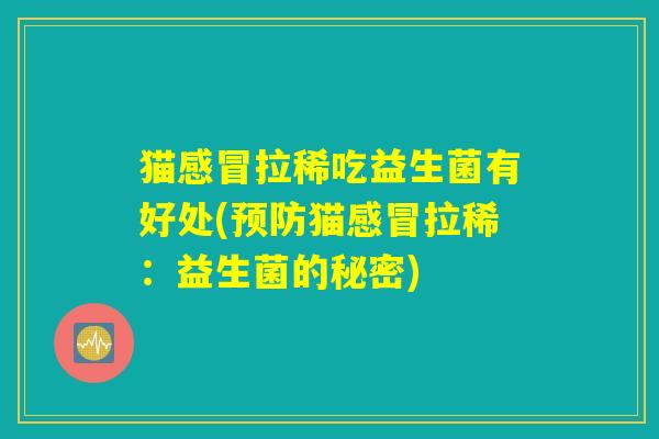 猫感冒拉稀吃益生菌有好处(预防猫感冒拉稀：益生菌的秘密)