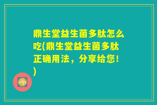 鼎生堂益生菌多肽怎么吃(鼎生堂益生菌多肽正确用法，分享给您！)