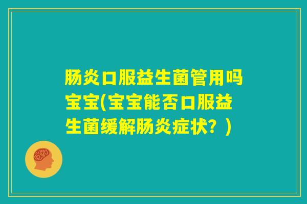 肠炎口服益生菌管用吗宝宝(宝宝能否口服益生菌缓解肠炎症状？)