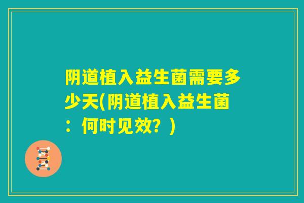 阴道植入益生菌需要多少天(阴道植入益生菌：何时见效？)