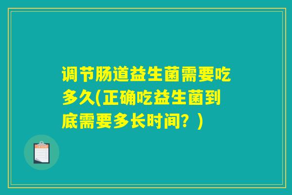 调节肠道益生菌需要吃多久(正确吃益生菌到底需要多长时间？)