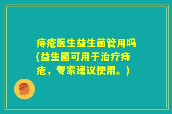 痔疮医生益生菌管用吗(益生菌可用于治疗痔疮，专家建议使用。)
