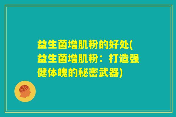 益生菌增肌粉的好处(益生菌增肌粉：打造强健体魄的秘密武器)