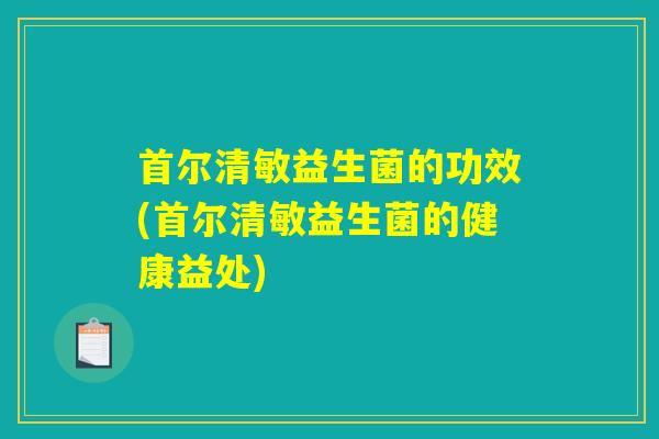 首尔清敏益生菌的功效(首尔清敏益生菌的健康益处)