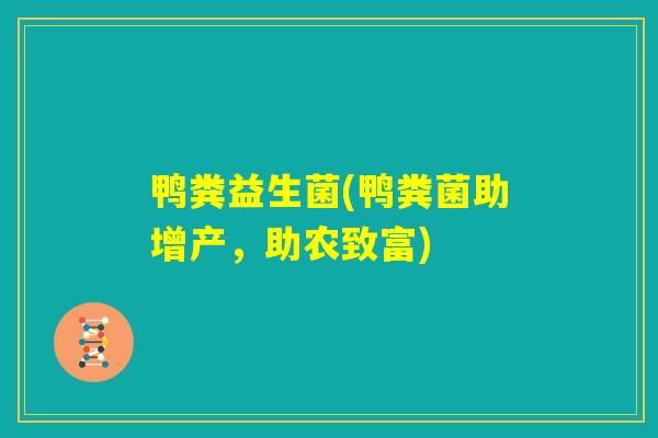 鸭粪益生菌(鸭粪菌助增产，助农致富)