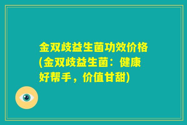 金双歧益生菌功效价格(金双歧益生菌：健康好帮手，价值甘甜)