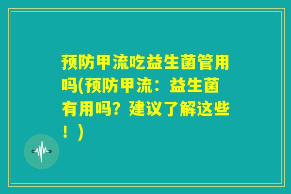 预防甲流吃益生菌管用吗(预防甲流：益生菌有用吗？建议了解这些！)