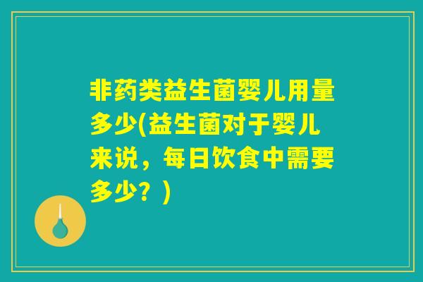 非药类益生菌婴儿用量多少(益生菌对于婴儿来说，每日饮食中需要多少？)