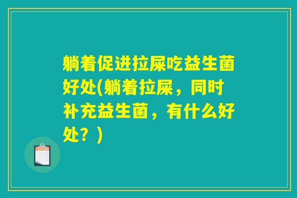 躺着促进拉屎吃益生菌好处(躺着拉屎，同时补充益生菌，有什么好处？)