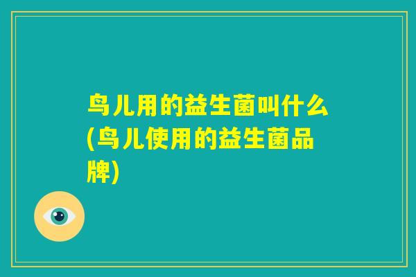 鸟儿用的益生菌叫什么(鸟儿使用的益生菌品牌)