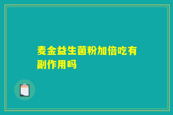 麦金益生菌粉加倍吃有副作用吗