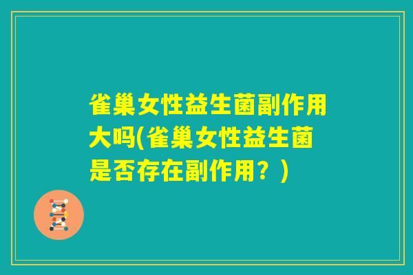 雀巢女性益生菌副作用大吗(雀巢女性益生菌是否存在副作用？)