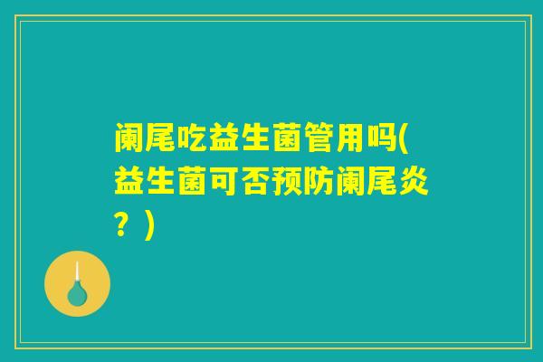 阑尾吃益生菌管用吗(益生菌可否预防阑尾炎？)